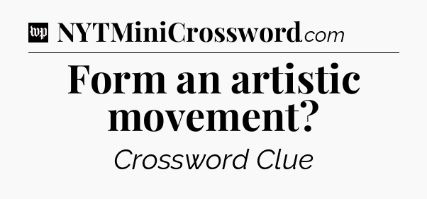 Form an artistic movement Crossword Clue