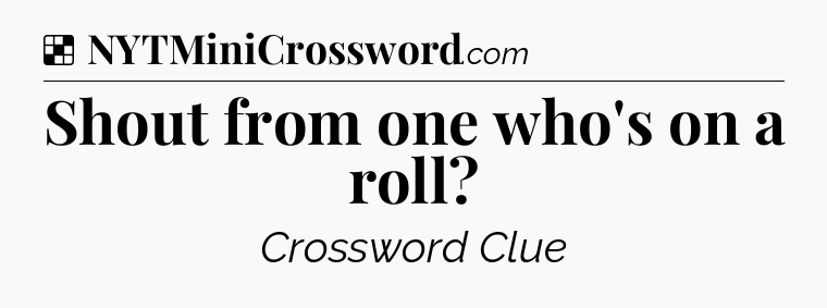 Solution: Shout from one who's on a roll - NYT Crossword