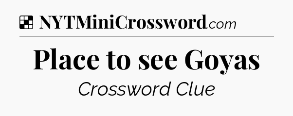 Solution: Place to see Goyas - NYT Crossword