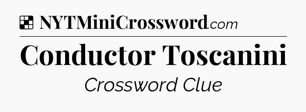 Solution: Conductor Toscanini - NYT Crossword