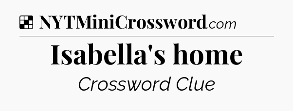 Solution: Isabella's home - NYT Crossword