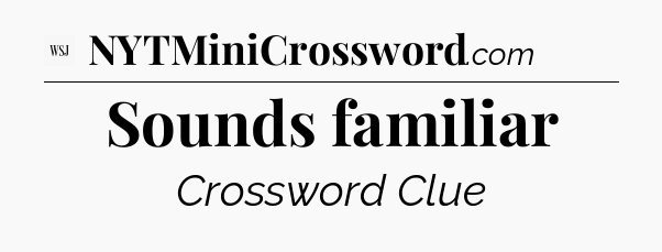 Sounds familiar - WSJ Crossword