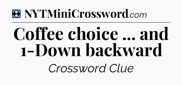 Solution: Coffee choice ... and 1-Down backward - NYT Mini Crossword