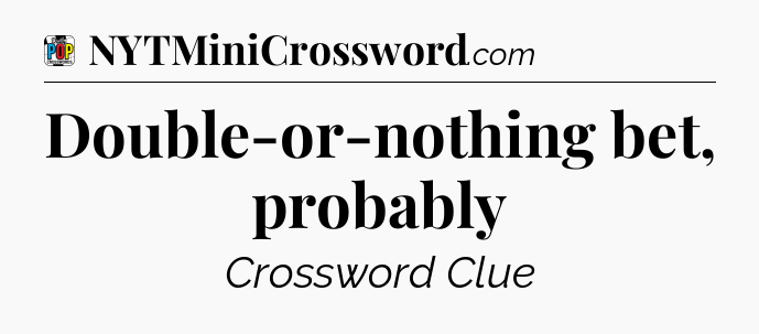 Double-or-nothing bet, probably Crossword Clue