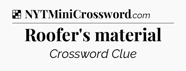 Solution: Roofer's material - NYT Crossword