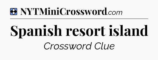 Solution: Spanish resort island - NYT Mini Crossword