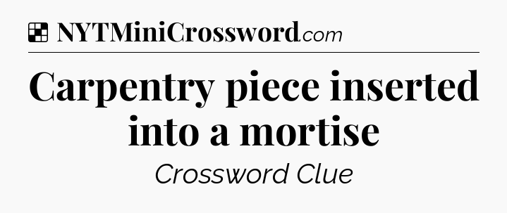 Solution: Carpentry piece inserted into a mortise - NYT Crossword