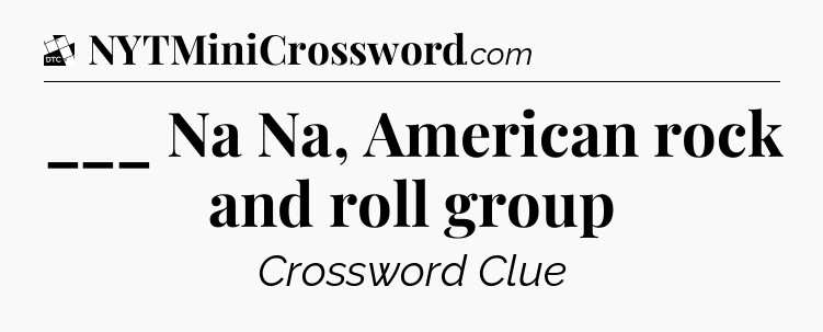 ___ Na Na, American rock and roll group - Daily Themed Classic Crossword