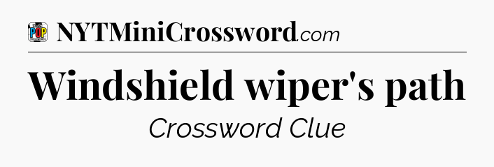 Windshield wiper's path Crossword Clue