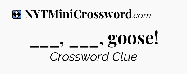 Solution: ___, ___, goose - NYT Mini Crossword
