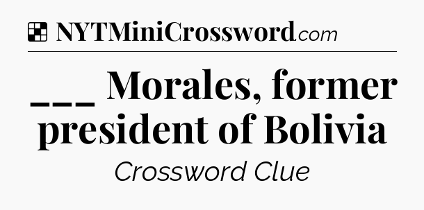 Solution: ___ Morales, former president of Bolivia  - NYT Crossword