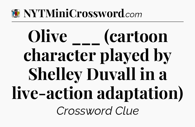 Olive ___ (cartoon character played by Shelley Duvall in a live-action adaptation) Crossword Clue