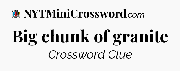 Big chunk of granite Crossword Clue