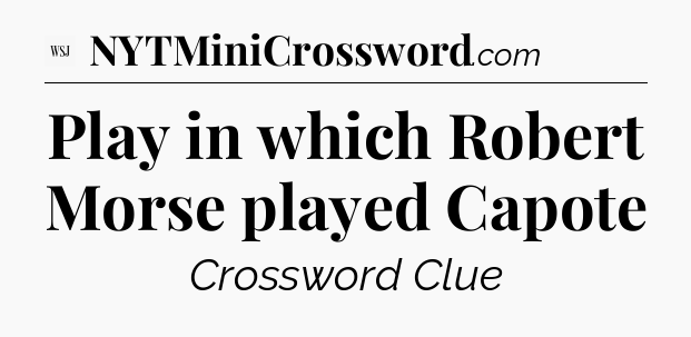 Play in which Robert Morse played Capote - WSJ Crossword