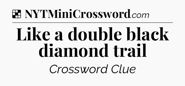 Solution: Like a double black diamond trail - NYT Crossword