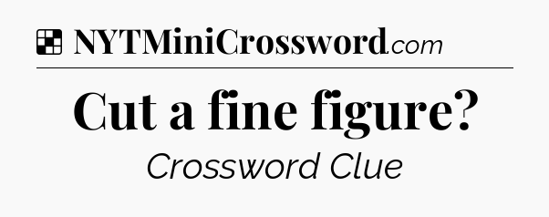 Solution: Cut a fine figure - NYT Crossword