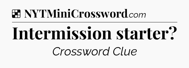 Solution: Intermission starter - NYT Crossword