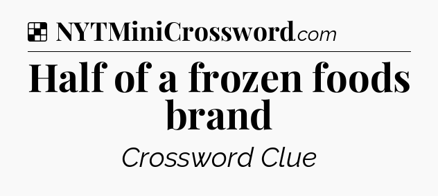 Solution: Half of a frozen foods brand - NYT Crossword
