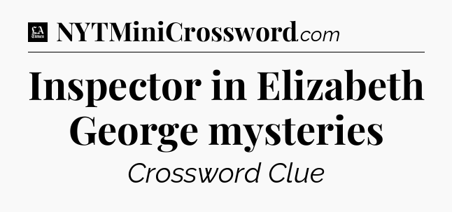 Inspector in Elizabeth George mysteries - LA Times Crossword