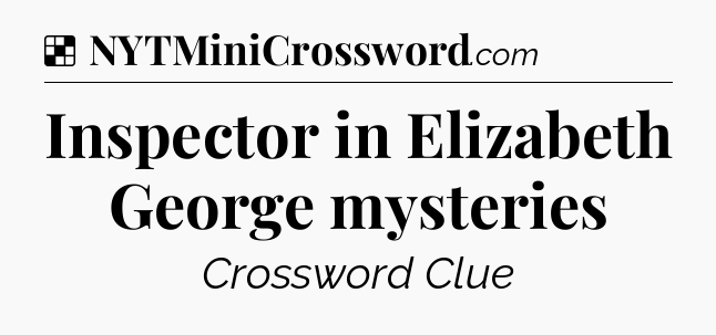 Solution: Inspector in Elizabeth George mysteries - NYT Crossword