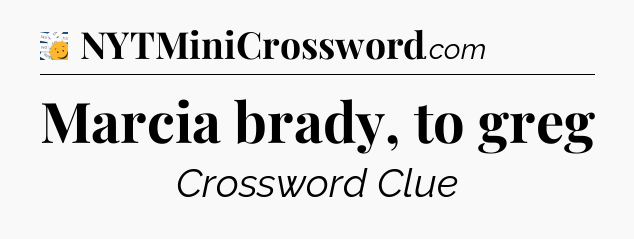 Marcia brady, to greg - 7 Little Words