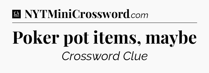 Poker pot items, maybe - LA Times Crossword
