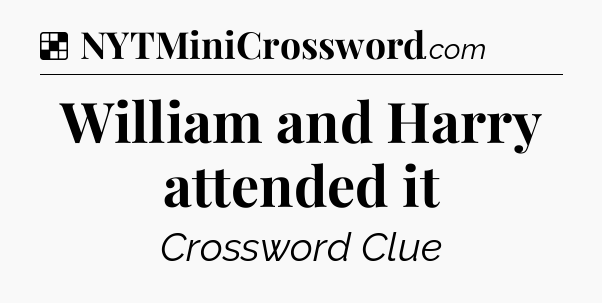 Solution: William and Harry attended it - NYT Crossword