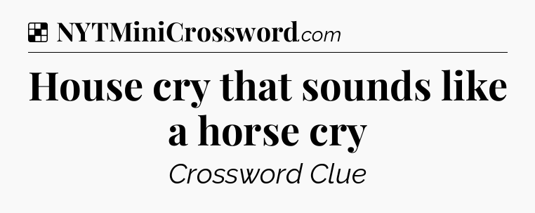 Solution: House cry that sounds like a horse cry - NYT Crossword
