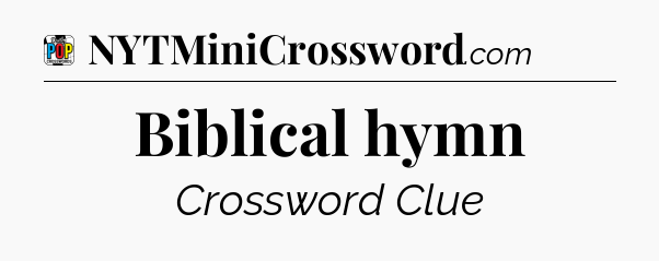 Biblical hymn Crossword Clue