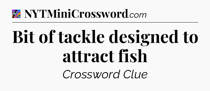 Bit of tackle designed to attract fish Crossword Clue
