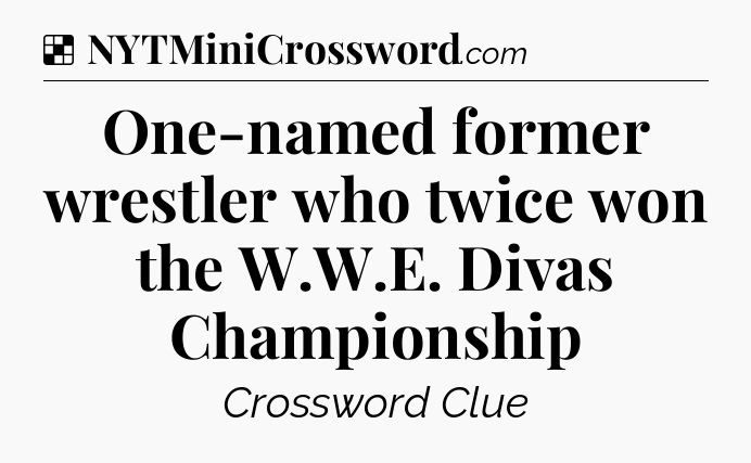 Solution: One-named former wrestler who twice won the W.W.E. Divas Championship - NYT Crossword