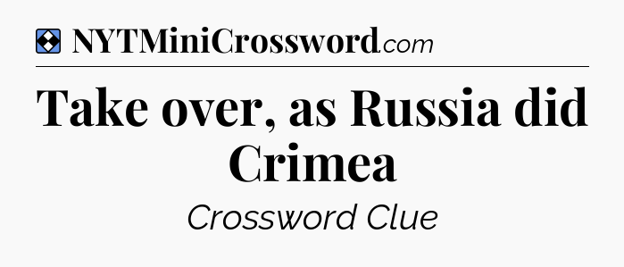 Solution: Take over, as Russia did Crimea - NYT Mini Crossword