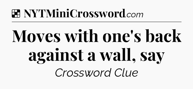 Solution: Moves with one's back against a wall, say - NYT Crossword