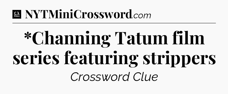 *Channing Tatum film series featuring strippers - LA Times Crossword