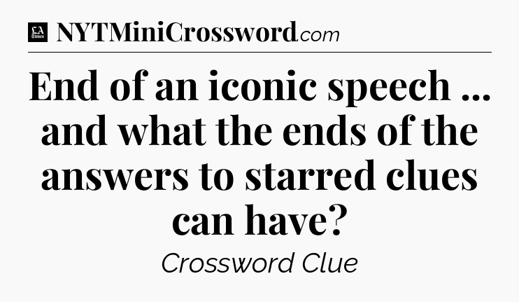 End of an iconic speech ... and what the ends of the answers to starred clues can have - LA Times Crossword