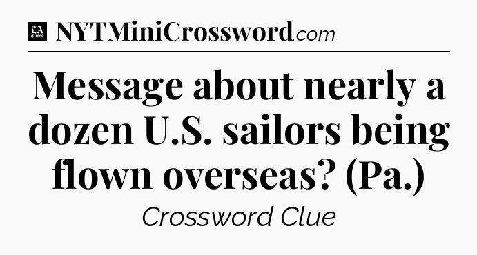 Message about nearly a dozen U.S. sailors being flown overseas? (Pa.) - LA Times Crossword