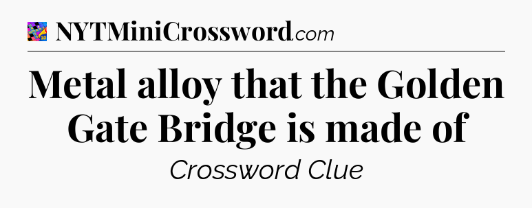 Metal alloy that the Golden Gate Bridge is made of Crossword Clue
