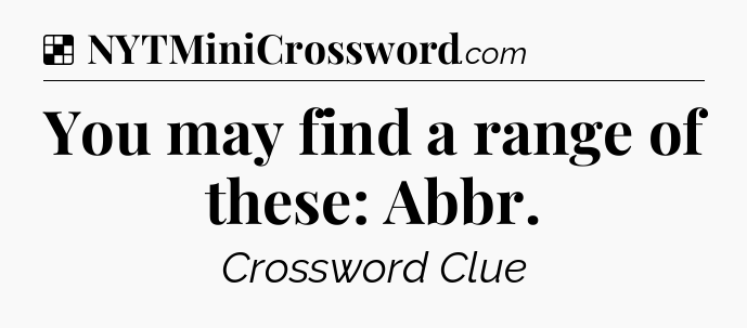 Solution: You may find a range of these: Abbr - NYT Crossword
