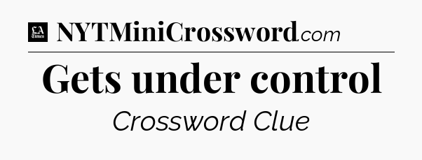 Gets under control - LA Times Crossword