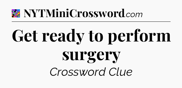 Get ready to perform surgery Crossword Clue