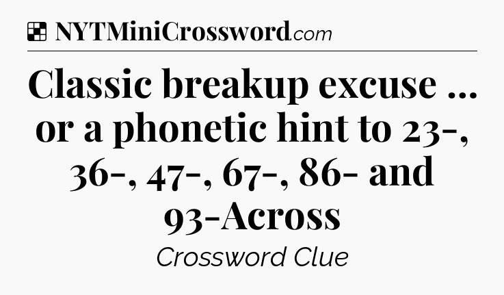 Solution: Classic breakup excuse … or a phonetic hint to 23-, 36-, 47-, 67-, 86- and 93-Across - NYT Crossword