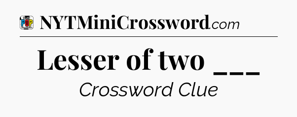 Lesser of two ___ Crossword Clue