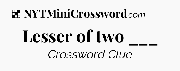 Solution: Lesser of two ___ - NYT Crossword