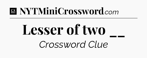 Lesser of two __ - LA Times Crossword