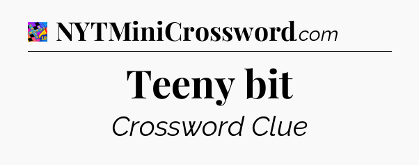 Teeny bit Crossword Clue