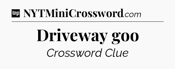 Driveway goo Crossword Clue