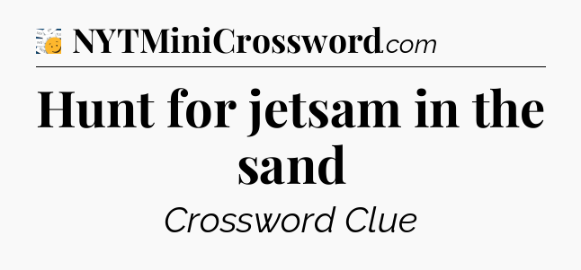 Hunt for jetsam in the sand - 7 Little Words