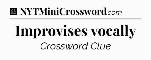 Improvises vocally - LA Times Crossword