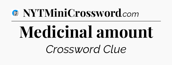 Medicinal amount Crossword Clue