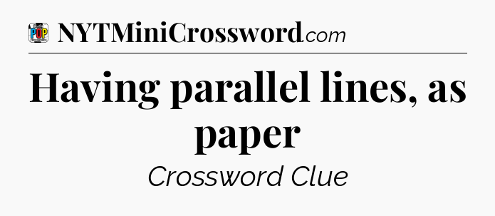 Having parallel lines, as paper Crossword Clue